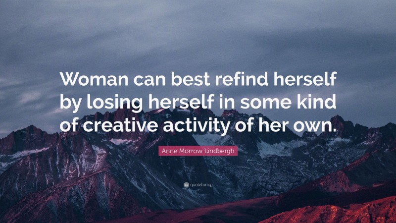 Anne Morrow Lindbergh Quote: “Woman can best refind herself by losing herself in some kind of creative activity of her own.”