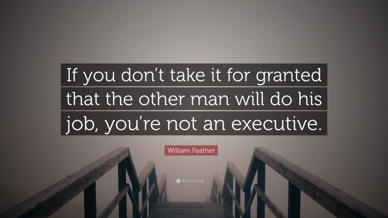 William Feather Quote: “If you don’t take it for granted that the other man will do his job, you’re not an executive.”