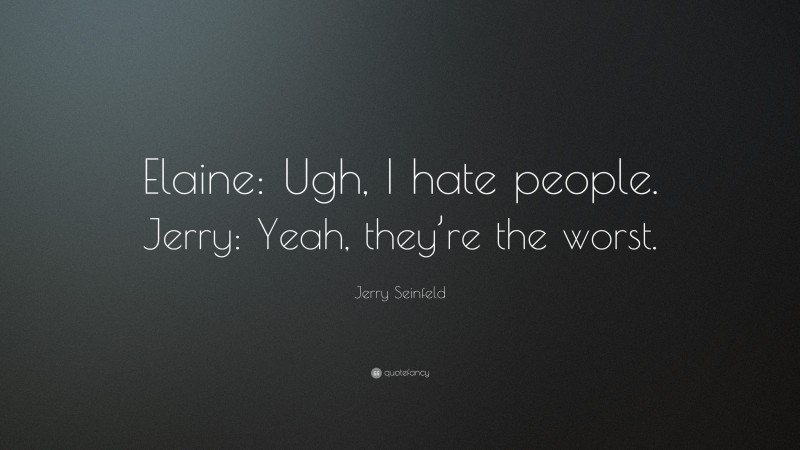 Jerry Seinfeld Quote: “Elaine: Ugh, I hate people. Jerry: Yeah, they’re the worst.”