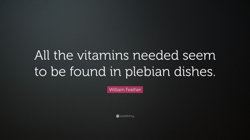 William Feather Quote: “All the vitamins needed seem to be found in plebian dishes.”