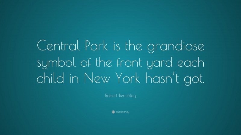 Robert Benchley Quote: “Central Park is the grandiose symbol of the front yard each child in New York hasn’t got.”