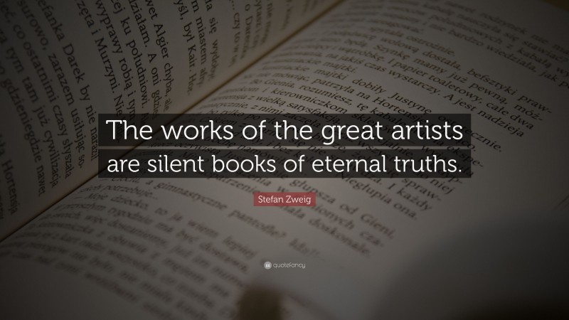 Stefan Zweig Quote: “The works of the great artists are silent books of eternal truths.”