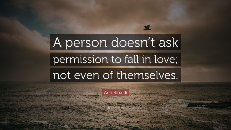 Ann Rinaldi Quote: “A person doesn’t ask permission to fall in love; not even of themselves.”