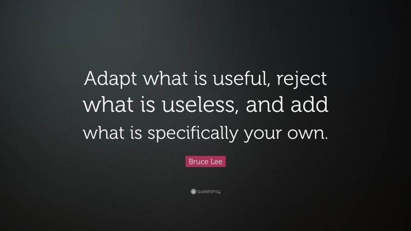 Bruce Lee Quote: “Adapt what is useful, reject what is useless, and add ...