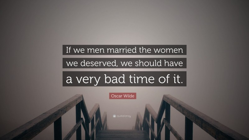 Oscar Wilde Quote: “If we men married the women we deserved, we should have a very bad time of it.”