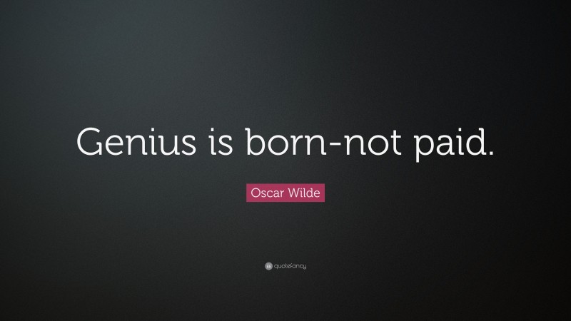 Oscar Wilde Quote: “Genius is born-not paid.”