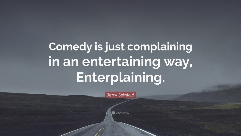 Jerry Seinfeld Quote: “Comedy is just complaining in an entertaining way, Enterplaining.”