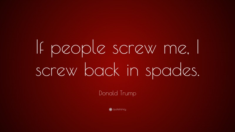 Donald Trump Quote: “If people screw me, I screw back in spades.”