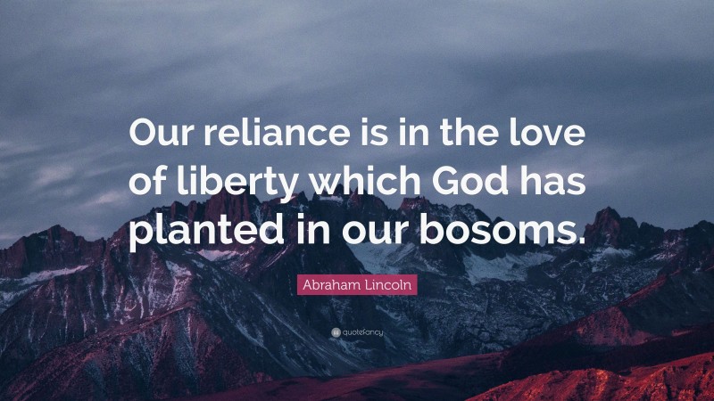 Abraham Lincoln Quote: “Our reliance is in the love of liberty which God has planted in our bosoms.”