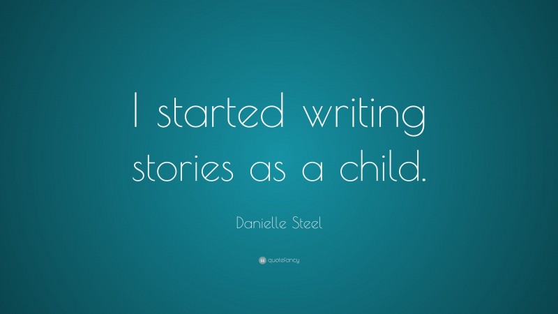 Danielle Steel Quote: “I started writing stories as a child.”