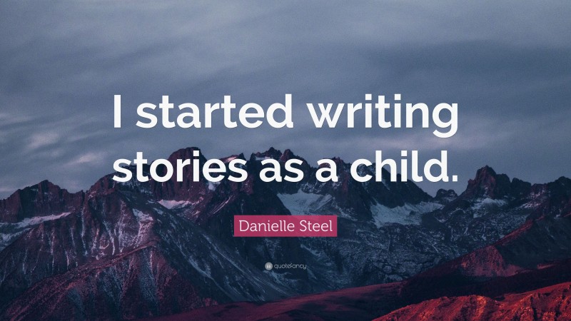 Danielle Steel Quote: “I started writing stories as a child.”