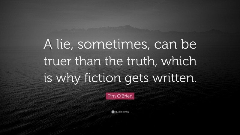 Tim O'Brien Quote: “A lie, sometimes, can be truer than the truth, which is why fiction gets written.”