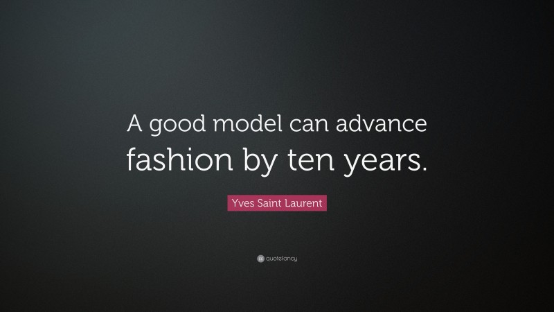 Yves Saint Laurent Quote: “A good model can advance fashion by ten years.”