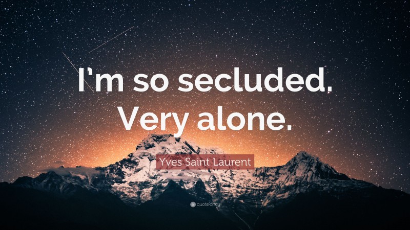 Yves Saint Laurent Quote: “I’m so secluded. Very alone.”