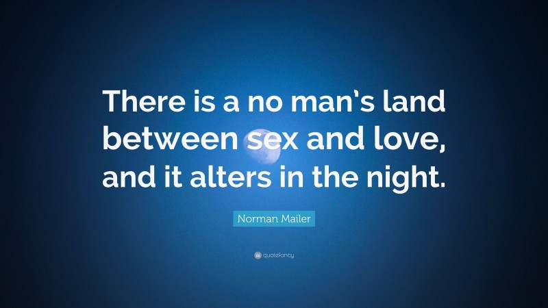 Norman Mailer Quote: “There is a no man’s land between sex and love, and it alters in the night.”