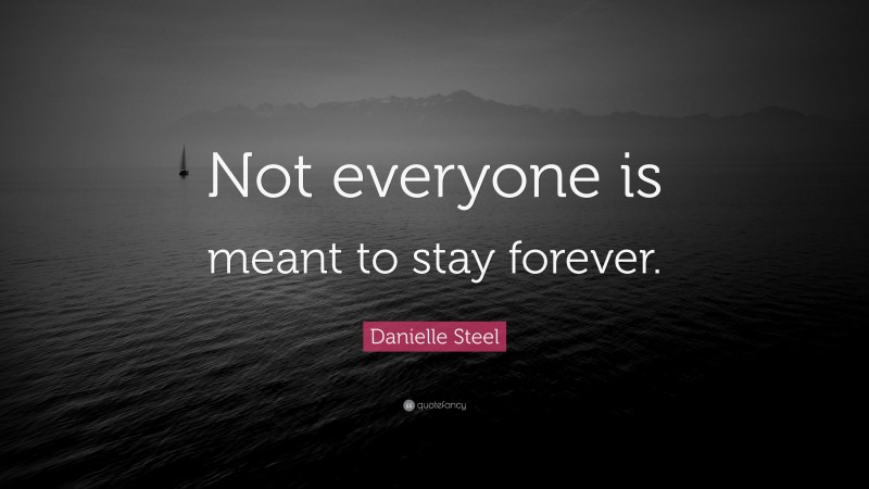 Danielle Steel Quote: “Not everyone is meant to stay forever.”