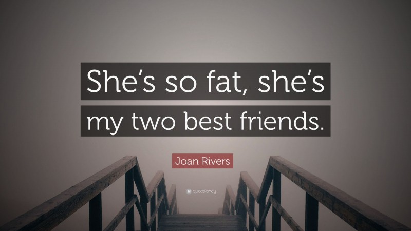 Joan Rivers Quote: “She’s so fat, she’s my two best friends.”