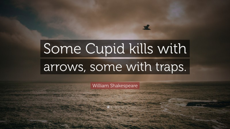 William Shakespeare Quote: “Some Cupid kills with arrows, some with traps.”
