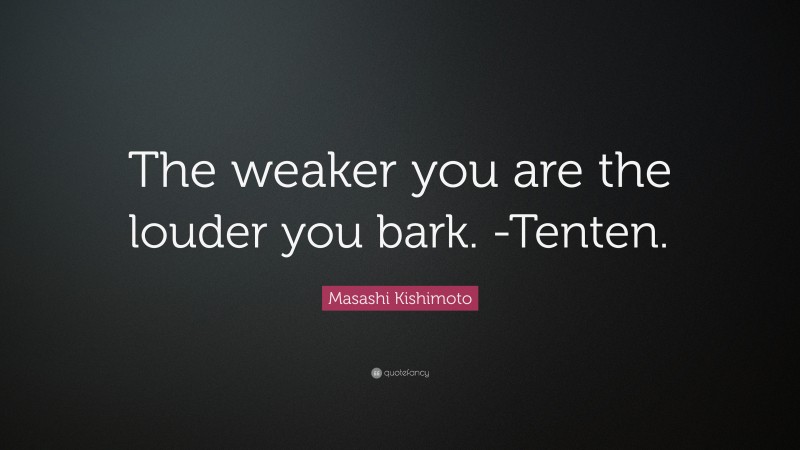 Masashi Kishimoto Quote: “The weaker you are the louder you bark. -Tenten.”