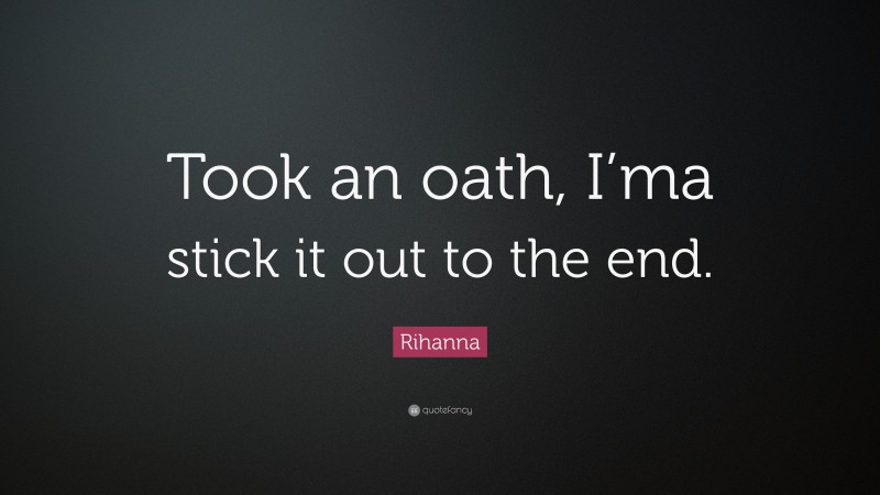 Rihanna Quote: “Took an oath, I’ma stick it out to the end.”