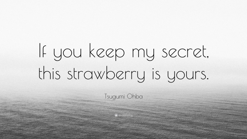 Tsugumi Ohba Quote: “If you keep my secret, this strawberry is yours.”