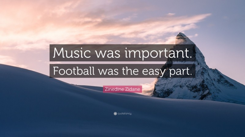 Zinedine Zidane Quote: “Music was important. Football was the easy part.”