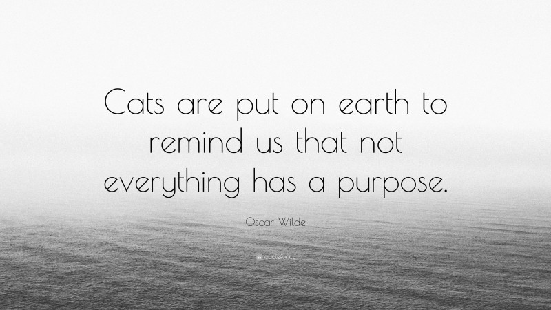 Oscar Wilde Quote: “Cats are put on earth to remind us that not everything has a purpose.”