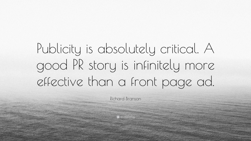 Richard Branson Quote: “Publicity is absolutely critical. A good PR story is infinitely more effective than a front page ad.”