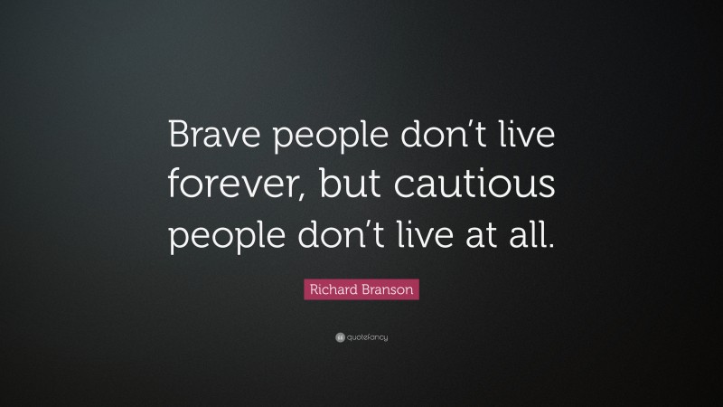 Richard Branson Quote: “Brave people don’t live forever, but cautious people don’t live at all.”