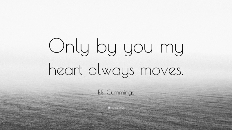 E.E. Cummings Quote: “Only by you my heart always moves.”