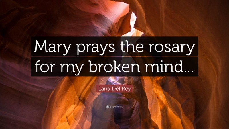 Lana Del Rey Quote: “Mary prays the rosary for my broken mind...”