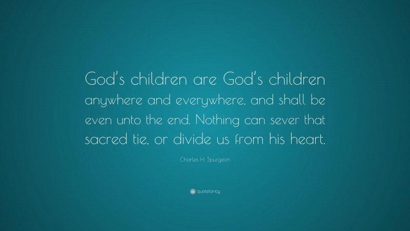 Charles H. Spurgeon Quote: “God’s children are God’s children anywhere ...