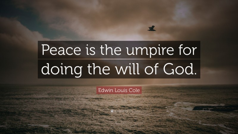Edwin Louis Cole Quote: “Peace is the umpire for doing the will of God.”
