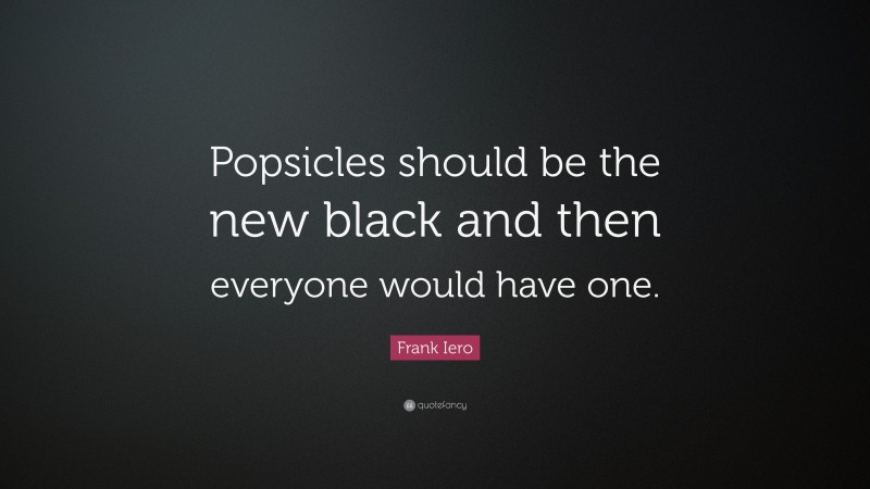 Frank Iero Quote: “Popsicles should be the new black and then everyone would have one.”