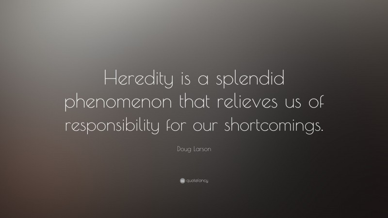 Doug Larson Quote: “Heredity is a splendid phenomenon that relieves us of responsibility for our shortcomings.”