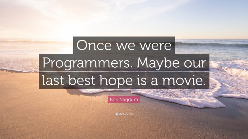 Erik Naggum Quote: “Once we were Programmers. Maybe our last best hope is a movie.”