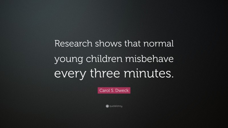 Carol S. Dweck Quote: “Research shows that normal young children misbehave every three minutes.”