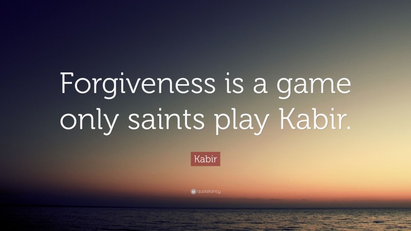 Kabir Quote: “Forgiveness is a game only saints play Kabir.”