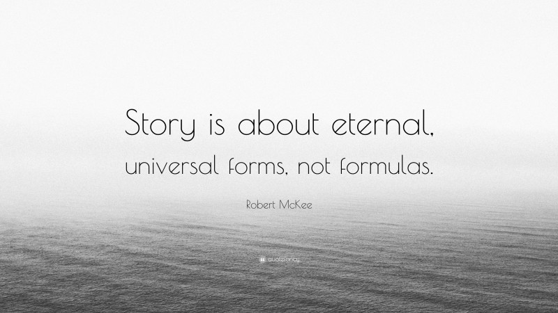 Robert McKee Quote: “Story is about eternal, universal forms, not formulas.”