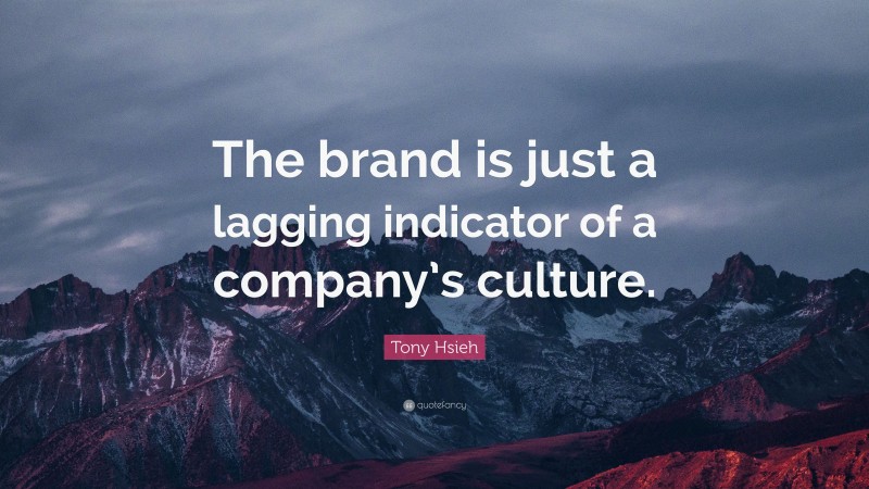Tony Hsieh Quote: “The brand is just a lagging indicator of a company’s culture.”