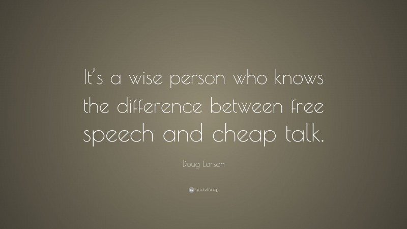 Doug Larson Quote: “It’s a wise person who knows the difference between free speech and cheap talk.”