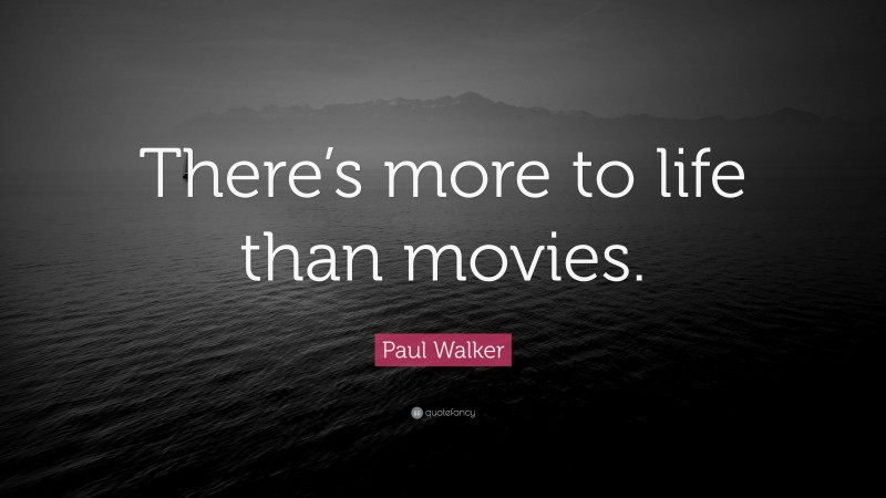 Paul Walker Quote: “There’s more to life than movies.”