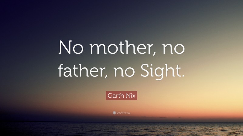 Garth Nix Quote: “No mother, no father, no Sight.”