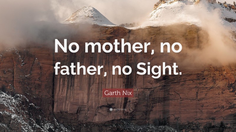 Garth Nix Quote: “No mother, no father, no Sight.”