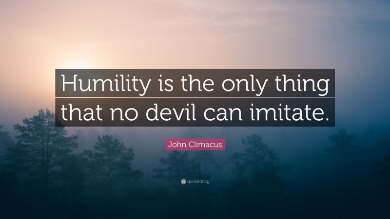 John Climacus Quote: “Humility is the only thing that no devil can imitate.”