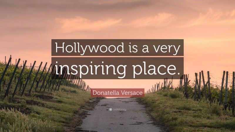 Donatella Versace Quote: “Hollywood is a very inspiring place.”
