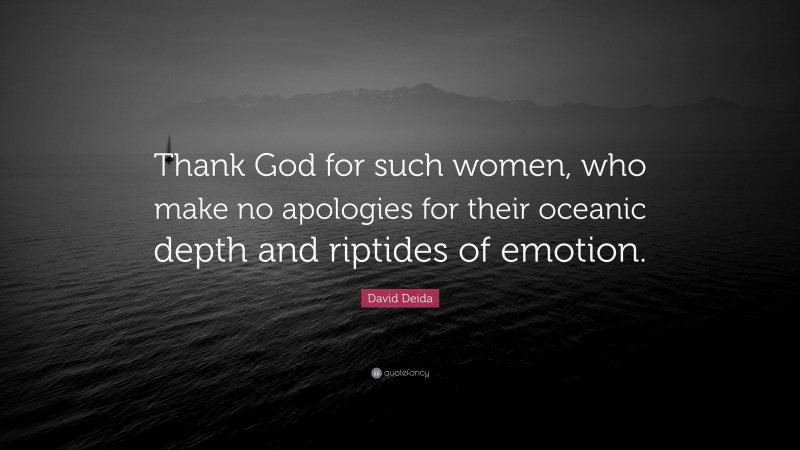 David Deida Quote: “Thank God for such women, who make no apologies for their oceanic depth and riptides of emotion.”