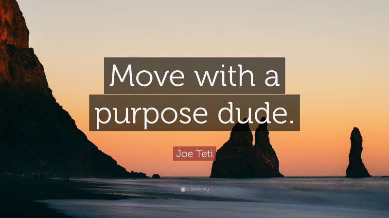 Joe Teti Quote: “Move with a purpose dude.”