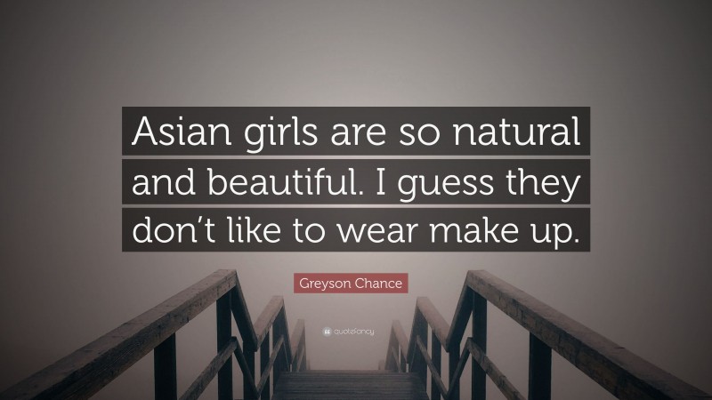 Greyson Chance Quote: “Asian girls are so natural and beautiful. I guess they don’t like to wear make up.”