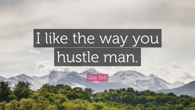 Joe Teti Quote: “I like the way you hustle man.”